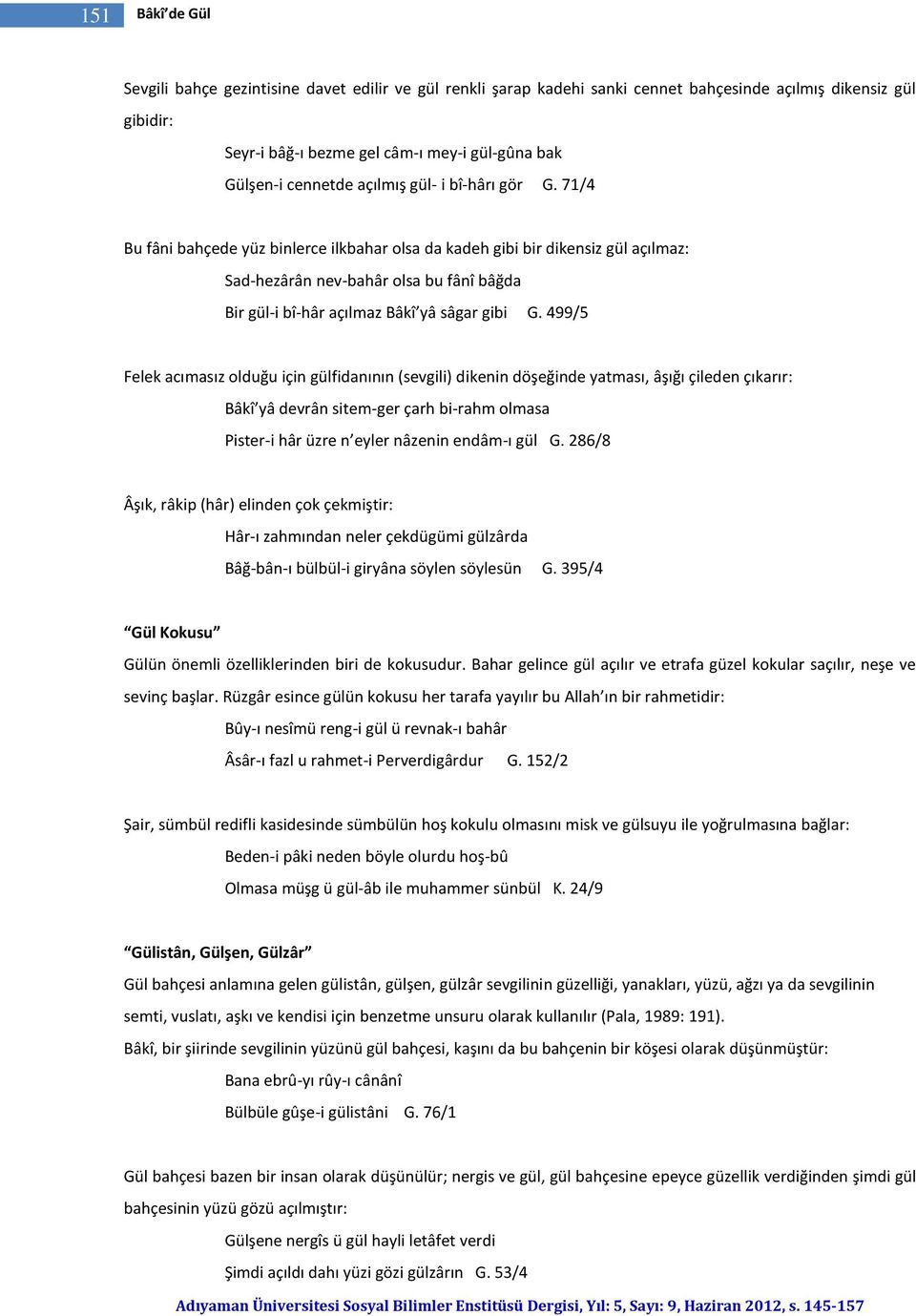 71/4 Bu fâni bahçede yüz binlerce ilkbahar olsa da kadeh gibi bir dikensiz gül açılmaz: Sad-hezârân nev-bahâr olsa bu fânî bâğda Bir gül-i bî-hâr açılmaz Bâkî yâ sâgar gibi G.