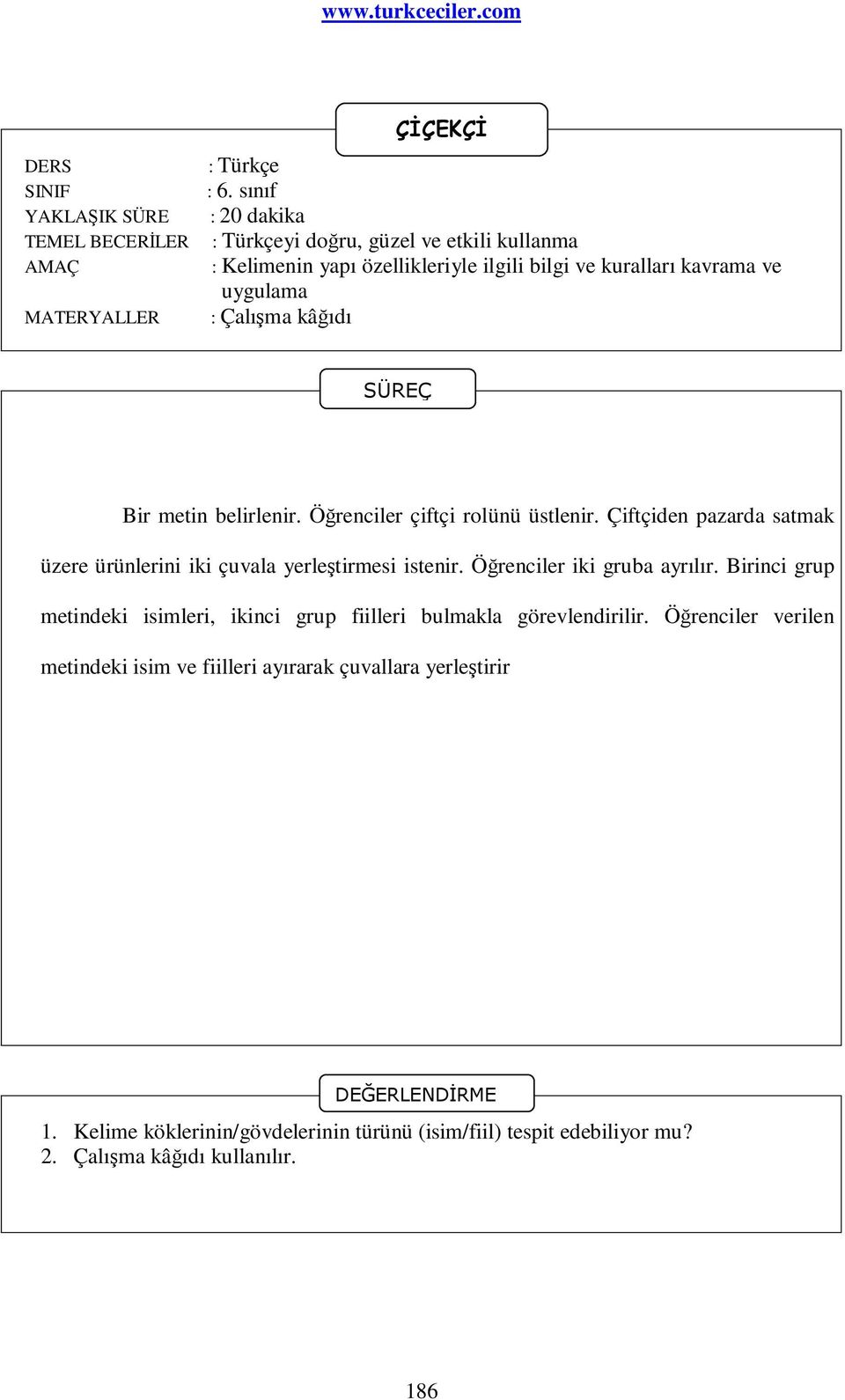 belirlenir. Öğrenciler çiftçi rolünü üstlenir. Çiftçiden pazarda satmak üzere ürünlerini iki çuvala yerleştirmesi istenir. Öğrenciler iki gruba ayrılır.