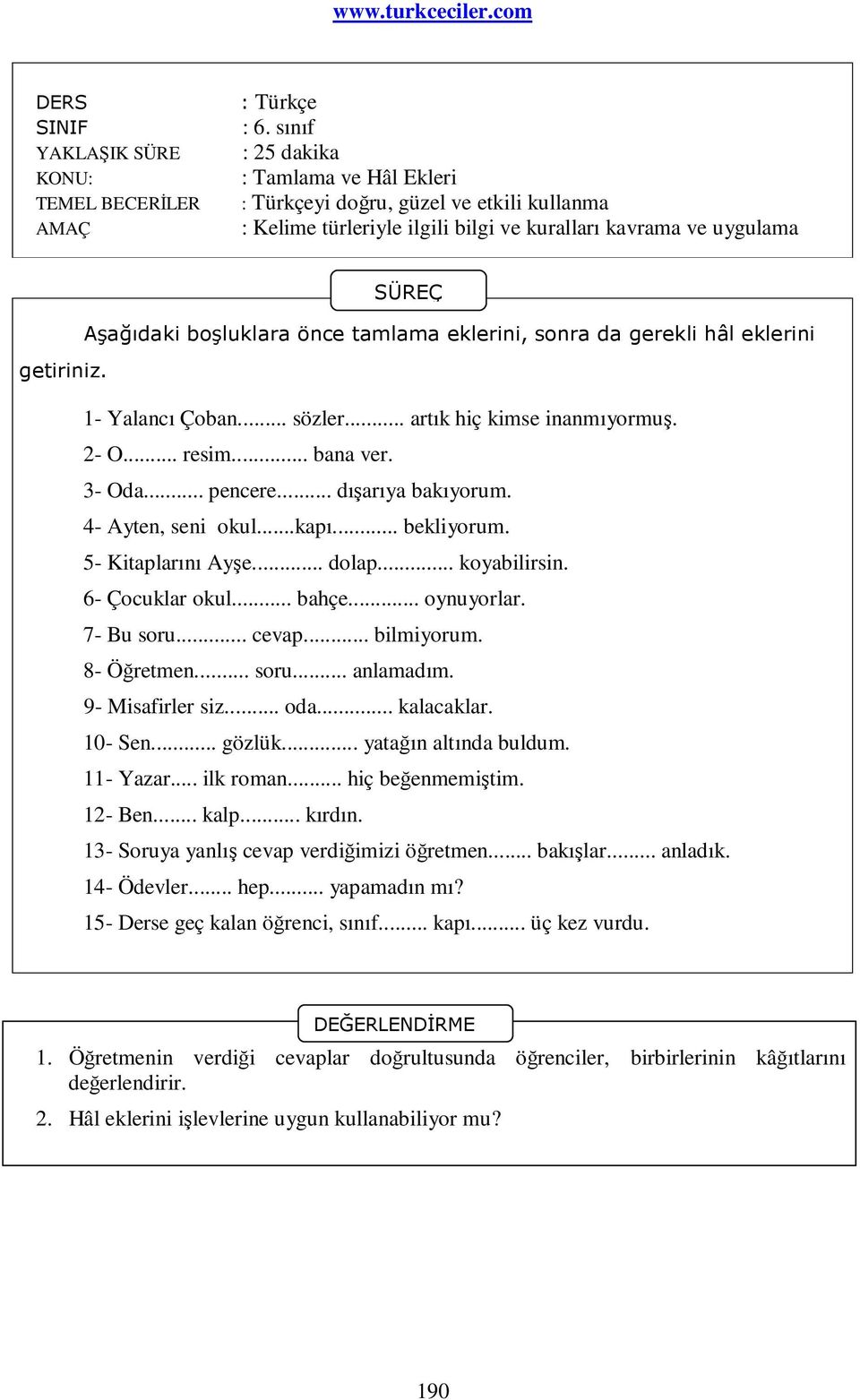 gerekli hâl eklerini getiriniz. 1- Yalancı Çoban... sözler... artık hiç kimse inanmıyormuş. 2- O... resim... bana ver. 3- Oda... pencere... dışarıya bakıyorum. 4- Ayten, seni okul...kapı... bekliyorum.