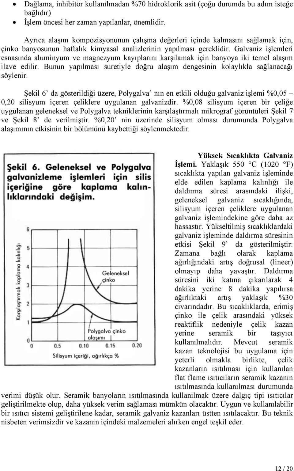 Galvaniz işlemleri esnasında aluminyum ve magnezyum kayıplarını karşılamak için banyoya iki temel alaşım ilave edilir.