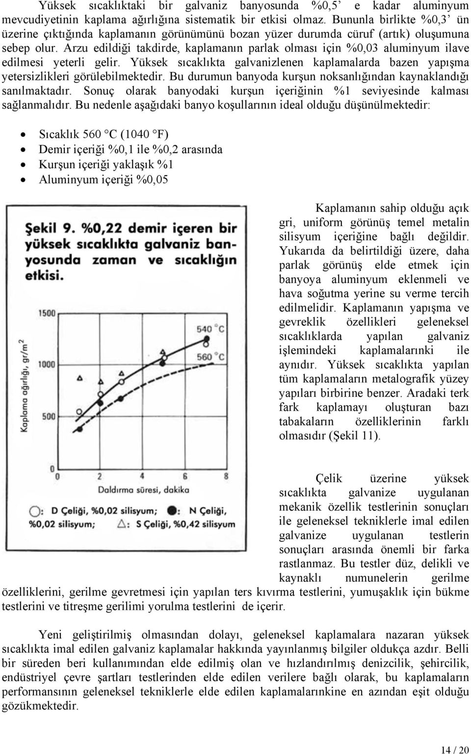 Arzu edildiği takdirde, kaplamanın parlak olması için %0,03 aluminyum ilave edilmesi yeterli gelir. Yüksek sıcaklıkta galvanizlenen kaplamalarda bazen yapışma yetersizlikleri görülebilmektedir.