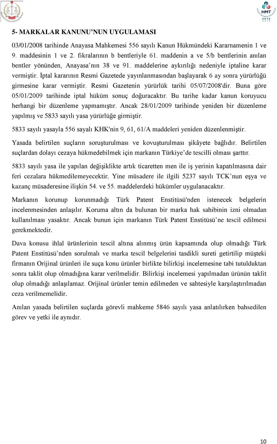 İptal kararının Resmi Gazetede yayınlanmasından başlayarak 6 ay sonra yürürlüğü girmesine karar vermiştir. Resmi Gazetenin yürürlük tarihi 05/07/2008'dir.