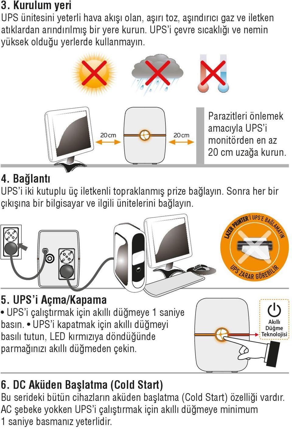 Sonra her bir çıkışına bir bilgisayar ve ilgili ünitelerini bağlayın. LAZER PRINTER İ UPS E BAĞLAMAYIN UPS ZARAR GÖREBİLİR 5. UPS i Açma/Kapama UPS i çalıştırmak için akıllı düğmeye 1 saniye basın.