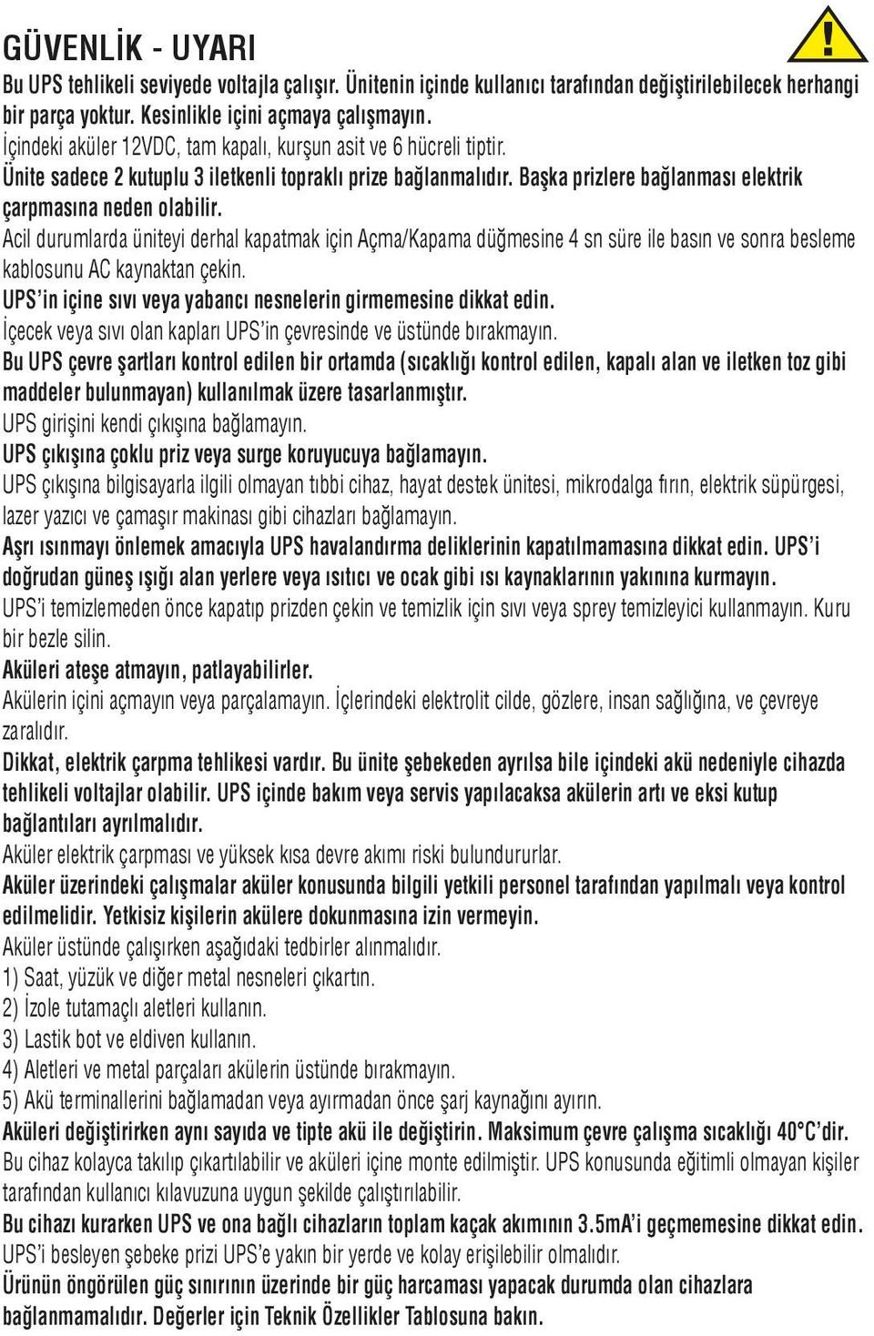 Acil durumlarda üniteyi derhal kapatmak için Açma/Kapama düğmesine 4 sn süre ile basın ve sonra besleme kablosunu AC kaynaktan çekin. UPS in içine sıvı veya yabancı nesnelerin girmemesine dikkat edin.