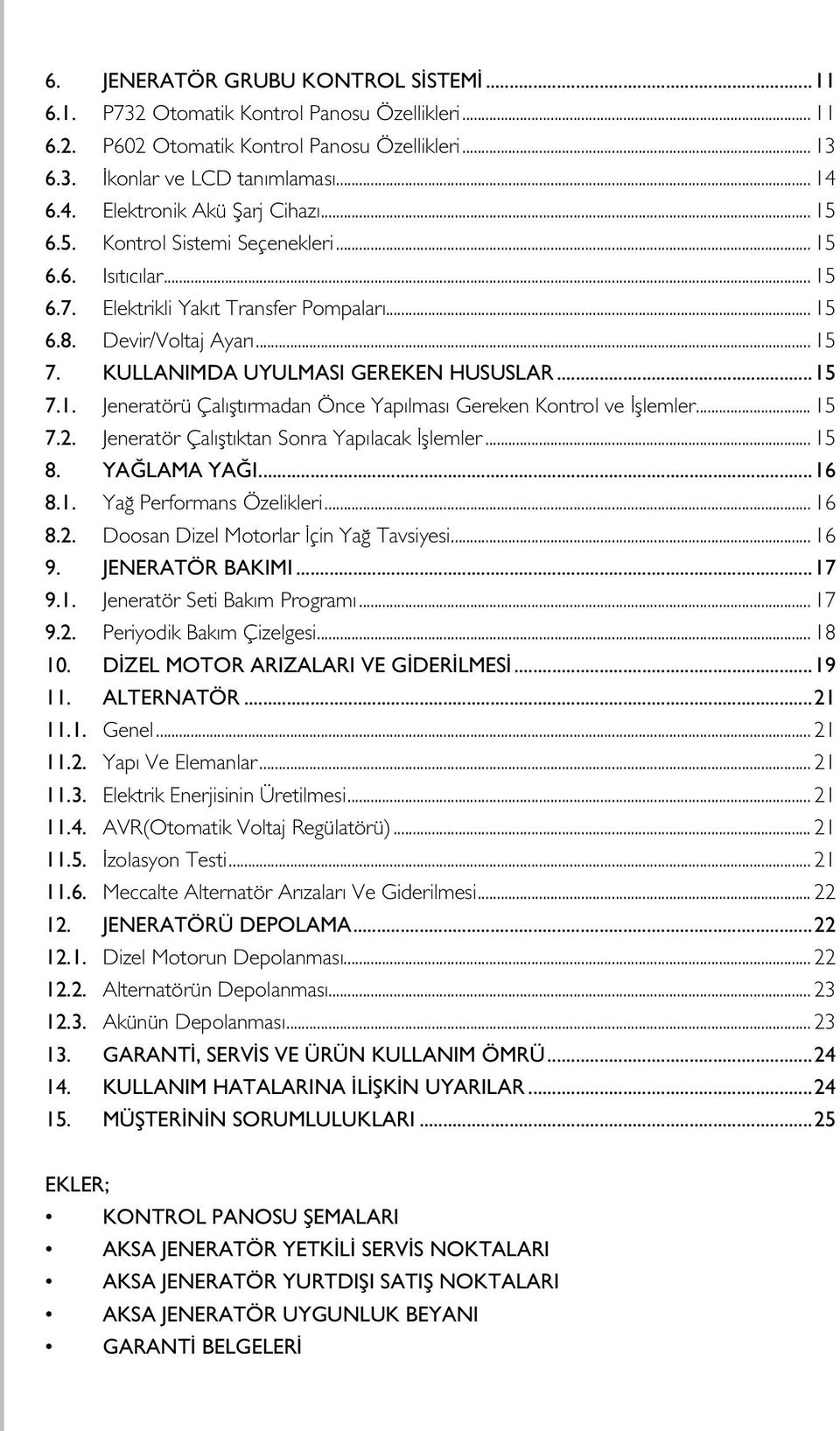 KULLANIMDA UYULMASI GEREKEN HUSUSLAR...15 7.1. Jeneratörü Çalıştırmadan Önce Yapılması Gereken Kontrol ve İşlemler... 15 7.2. Jeneratör Çalıştıktan Sonra Yapılacak İşlemler... 15 8. YAĞLAMA YAĞI...16 8.