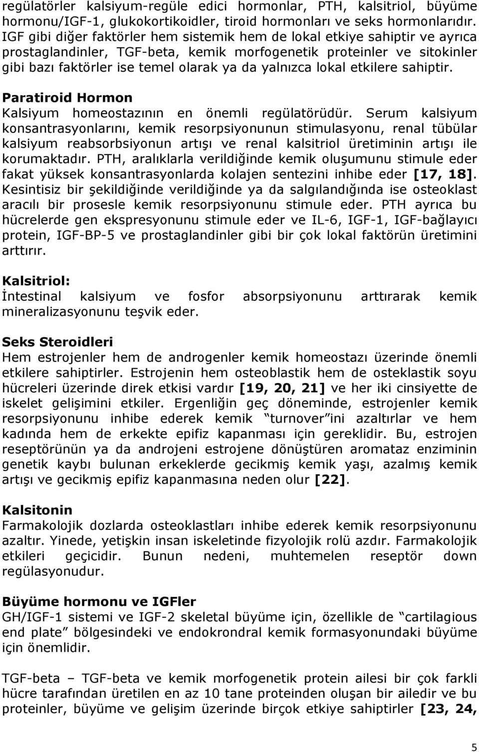 yalnızca lokal etkilere sahiptir. Paratiroid Hormon Kalsiyum homeostazının en önemli regülatörüdür.