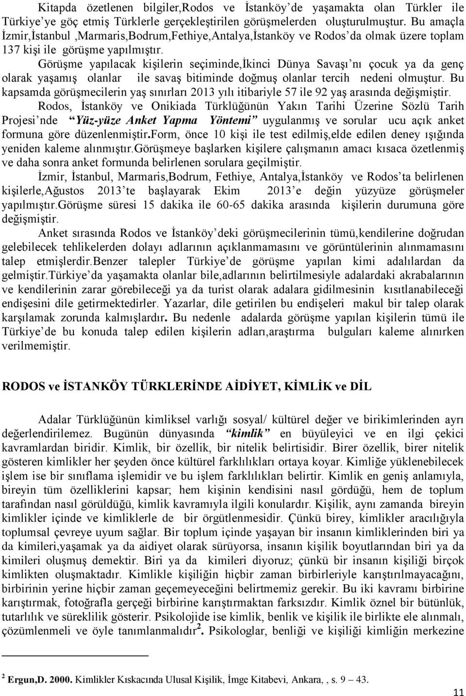 Görüşme yapılacak kişilerin seçiminde,ikinci Dünya Savaşı nı çocuk ya da genç olarak yaşamış olanlar ile savaş bitiminde doğmuş olanlar tercih nedeni olmuştur.