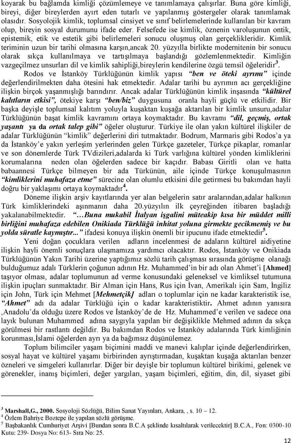 Felsefede ise kimlik, öznenin varoluşunun ontik, epistemik, etik ve estetik gibi belirlemeleri sonucu oluşmuş olan gerçeklikleridir. Kimlik teriminin uzun bir tarihi olmasına karşın,ancak 20.