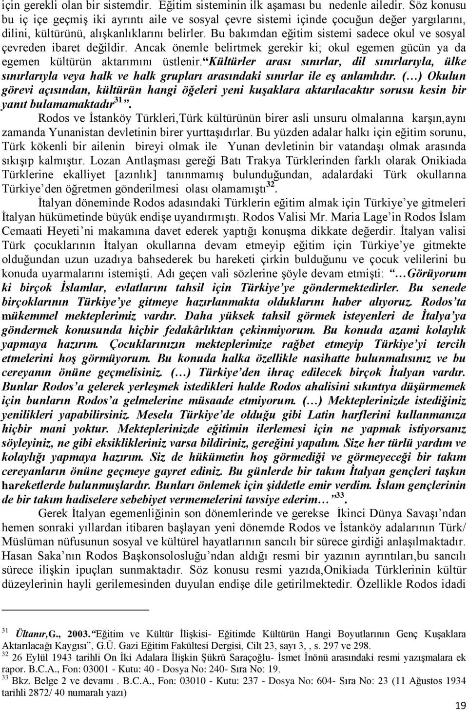 Bu bakımdan eğitim sistemi sadece okul ve sosyal çevreden ibaret değildir. Ancak önemle belirtmek gerekir ki; okul egemen gücün ya da egemen kültürün aktarımını üstlenir.