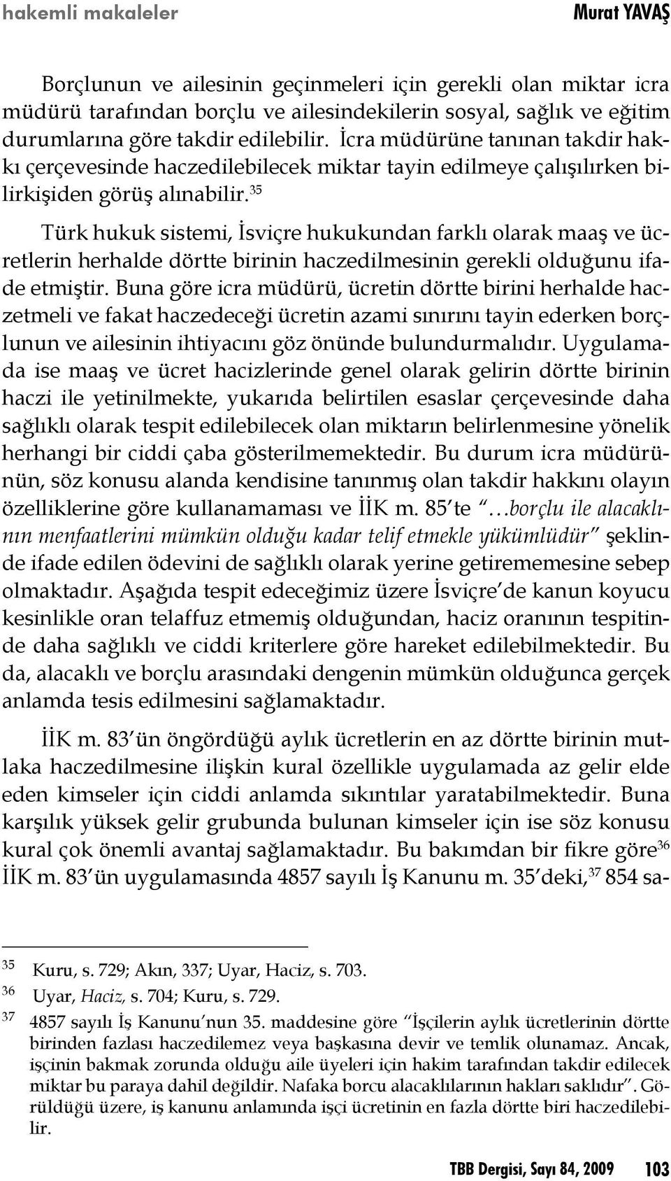 35 Türk hukuk sistemi, İsviçre hukukundan farklı olarak maaş ve ücretlerin herhalde dörtte birinin haczedilmesinin gerekli olduğunu ifade etmiştir.