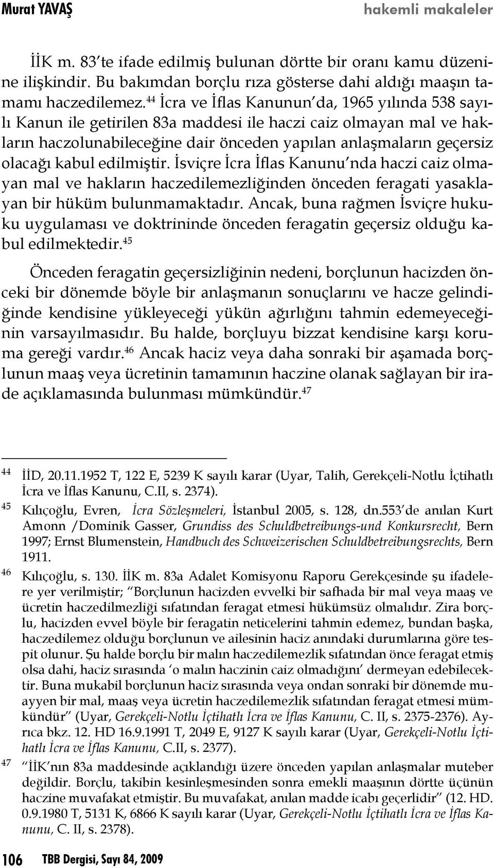 kabul edilmiştir. İsviçre İcra İflas Kanunu nda haczi caiz olmayan mal ve hakların haczedilemezliğinden önceden feragati yasaklayan bir hüküm bulunmamaktadır.