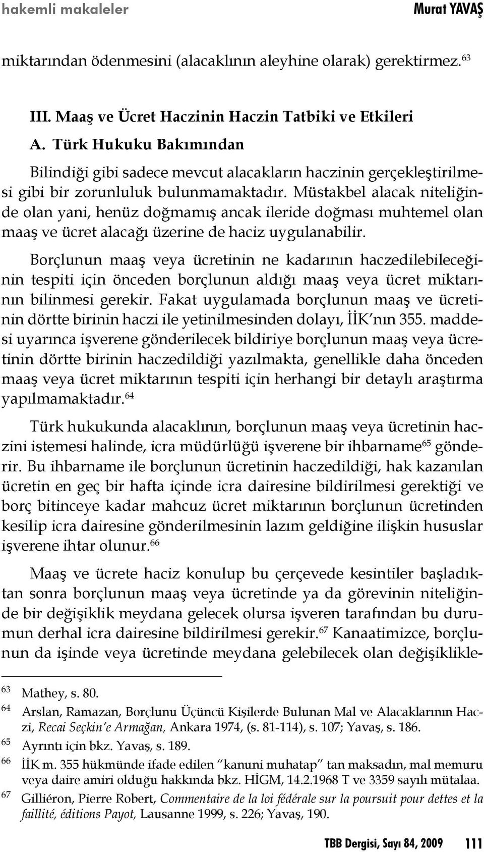 Müstakbel alacak niteliğinde olan yani, henüz doğmamış ancak ileride doğması muhtemel olan maaş ve ücret alacağı üzerine de haciz uygulanabilir.