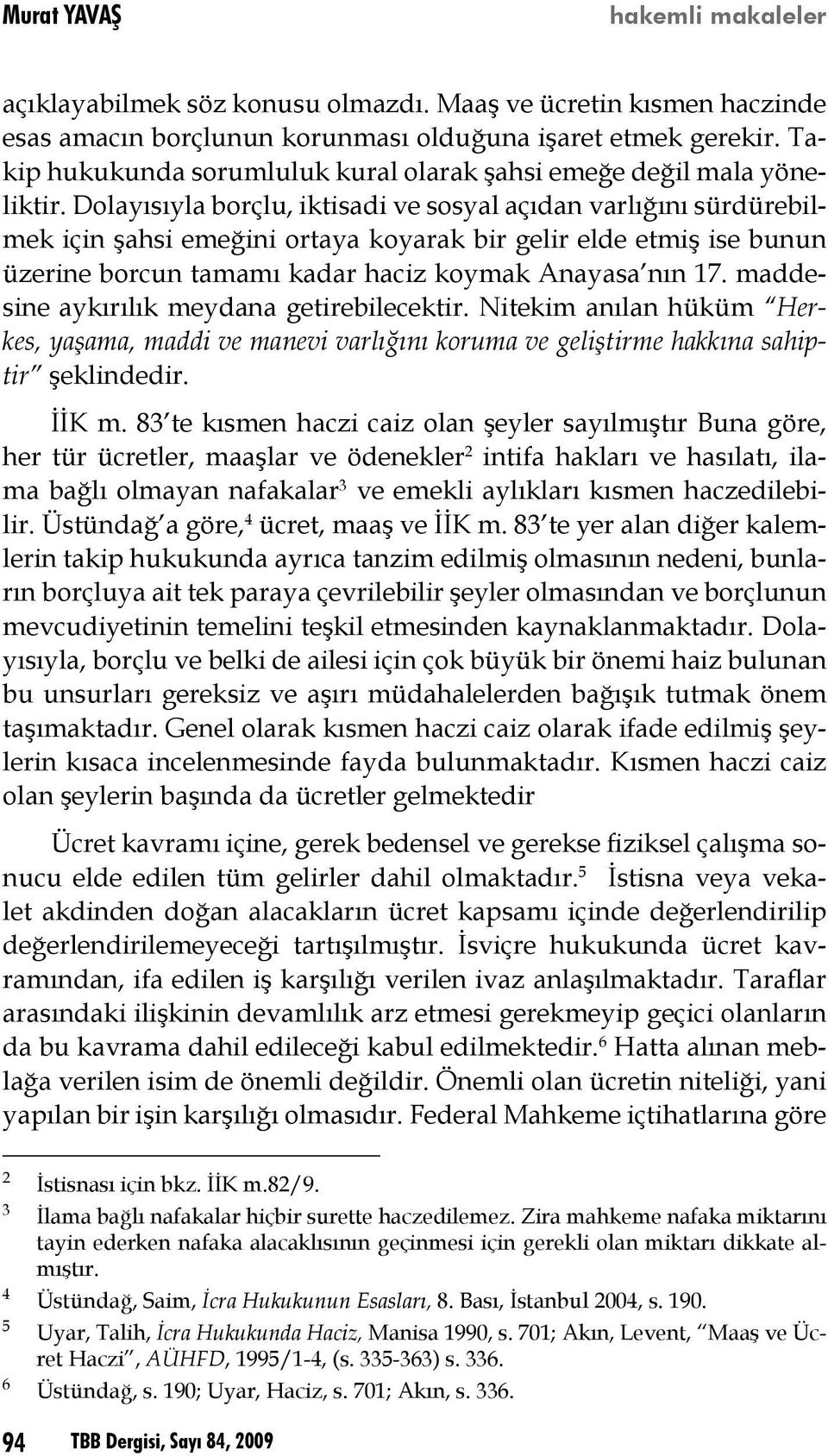 Dolayısıyla borçlu, iktisadi ve sosyal açıdan varlığını sürdürebilmek için şahsi emeğini ortaya koyarak bir gelir elde etmiş ise bunun üzerine borcun tamamı kadar haciz koymak Anayasa nın 17.