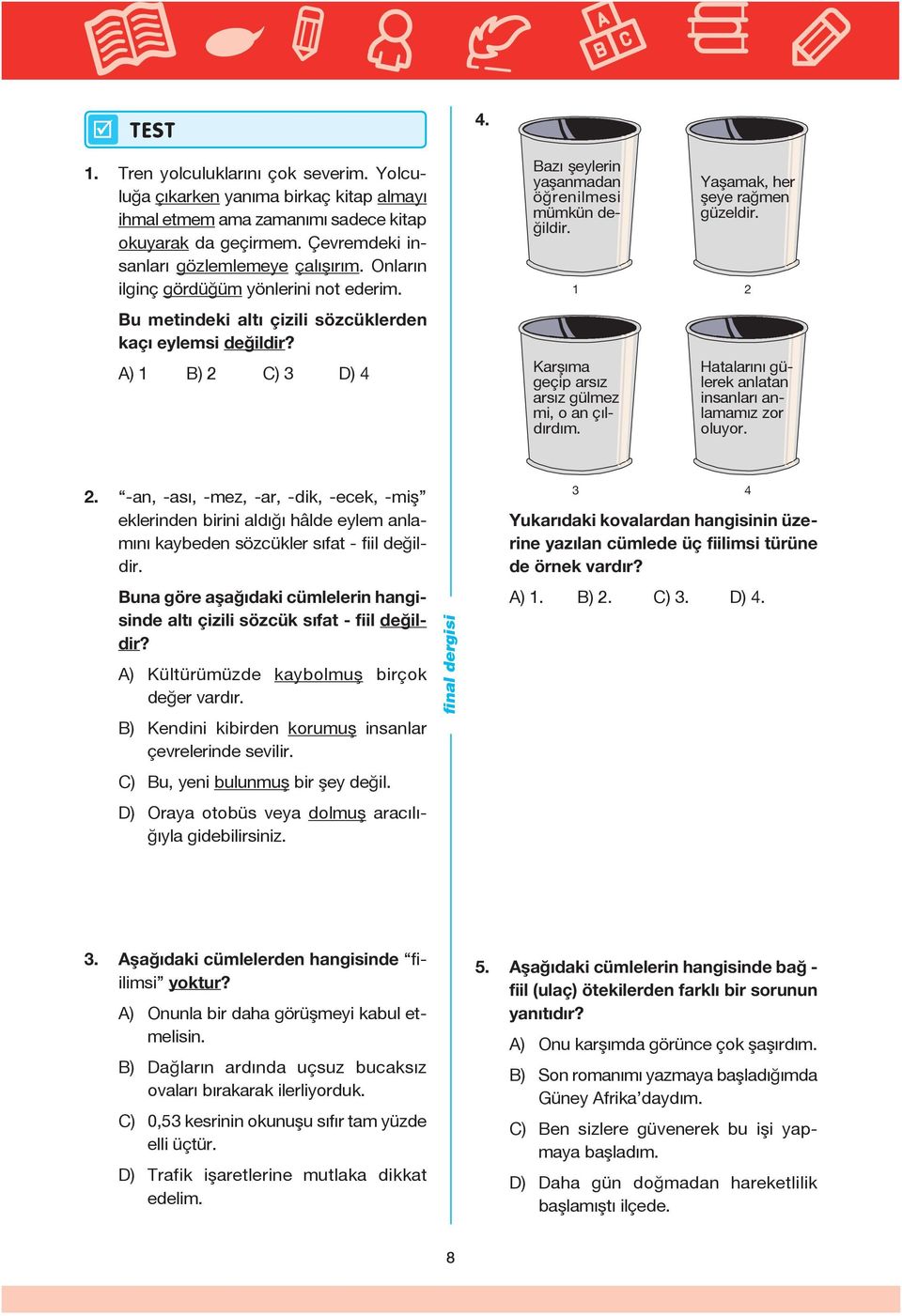 1 2 Karşıma geçip arsız arsız gülmez mi, o an çıldırdım. Yaşamak, her şeye rağmen güzeldir. Hatalarını gülerek anlatan insanları anlamamız zor oluyor. 2. -an, -ası, -mez, -ar, -dik, -ecek, -miş eklerinden birini aldığı hâlde eylem anlamını kaybeden sözcükler sıfat - fiil değildir.