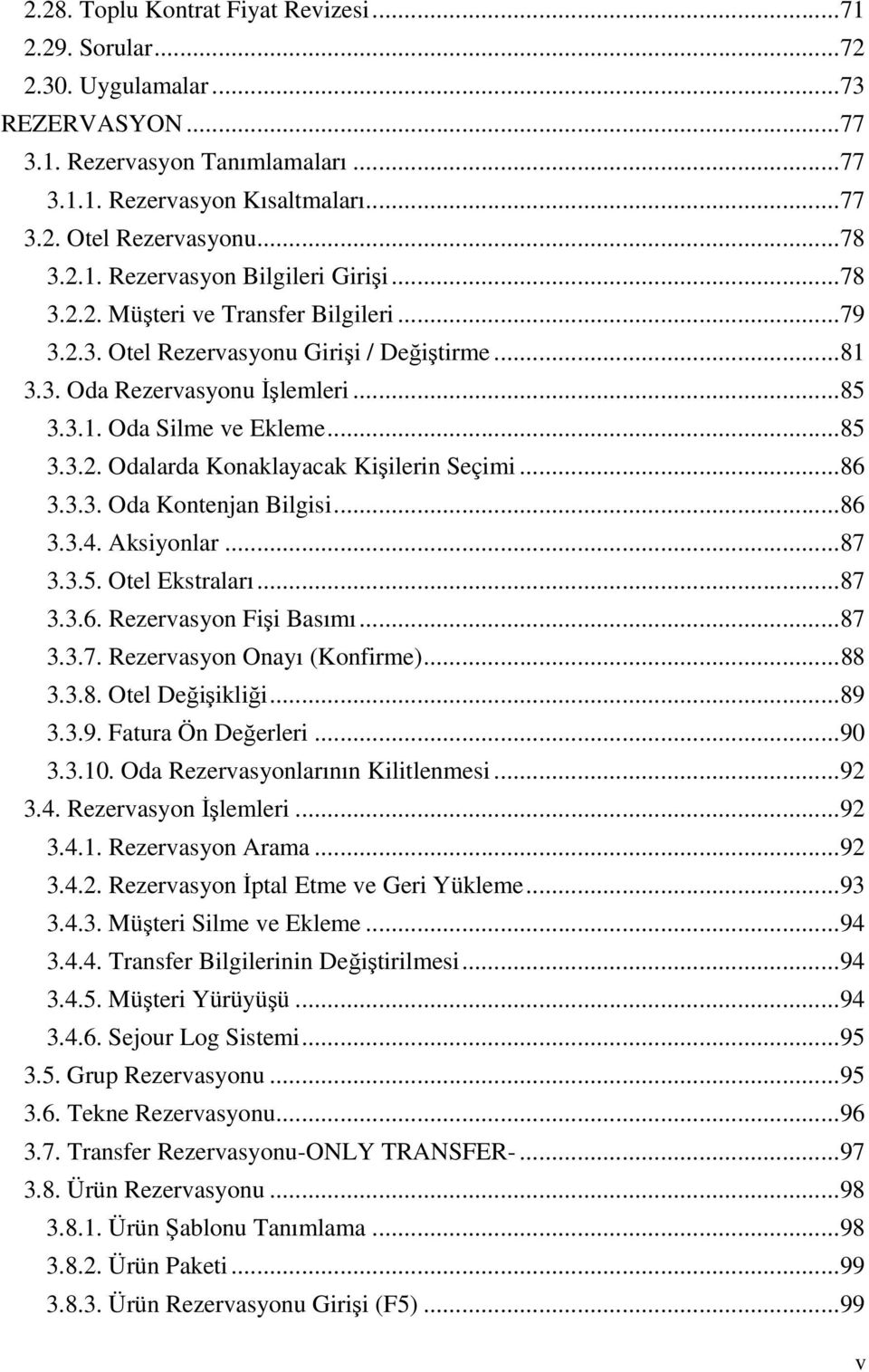 .. 85 3.3.2. Odalarda Konaklayacak Kişilerin Seçimi... 86 3.3.3. Oda Kontenjan Bilgisi... 86 3.3.4. Aksiyonlar... 87 3.3.5. Otel Ekstraları... 87 3.3.6. Rezervasyon Fişi Basımı... 87 3.3.7. Rezervasyon Onayı (Konfirme).