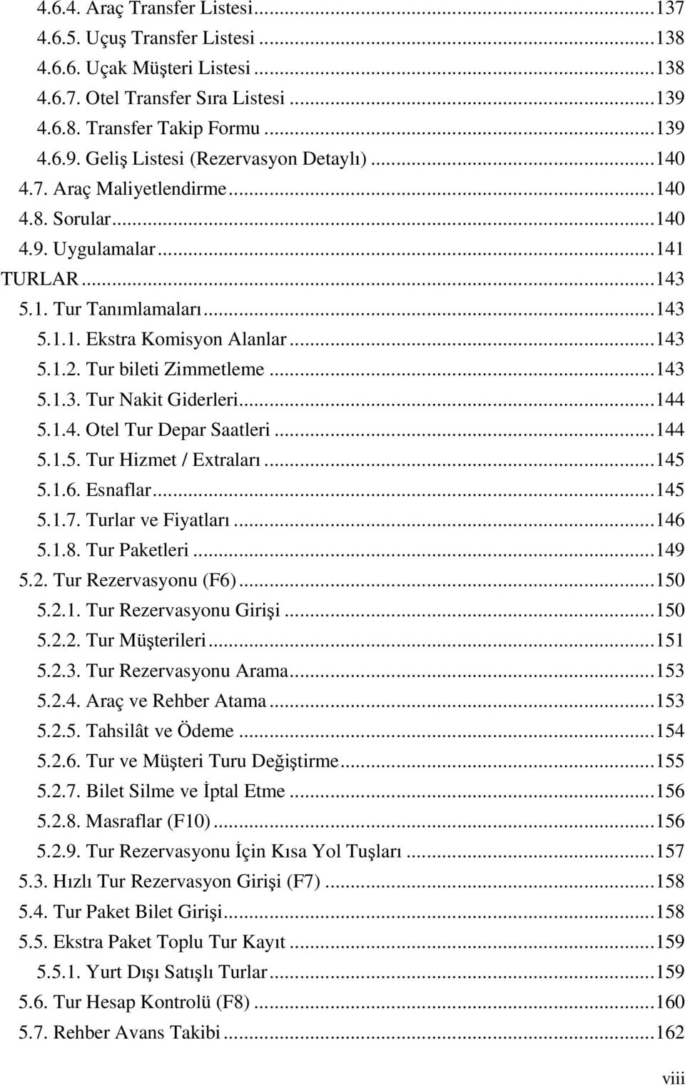 .. 143 5.1.3. Tur Nakit Giderleri... 144 5.1.4. Otel Tur Depar Saatleri... 144 5.1.5. Tur Hizmet / Extraları... 145 5.1.6. Esnaflar... 145 5.1.7. Turlar ve Fiyatları... 146 5.1.8. Tur Paketleri.