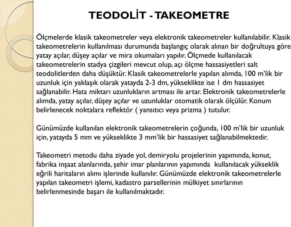 Ölçmede kullanılacak takeometrelerin stadya çizgileri mevcut olup, açı ölçme hassasiyetleri salt teodolitlerden daha düşüktür.