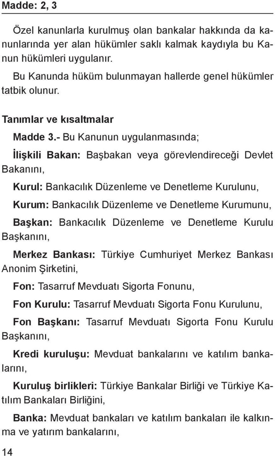 - Bu Kanunun uygulanmasında; İlişkili Bakan: Başbakan veya görevlendireceği Devlet Bakanını, Kurul: Bankacılık Düzenleme ve Denetleme Kurulunu, Kurum: Bankacılık Düzenleme ve Denetleme Kurumunu,