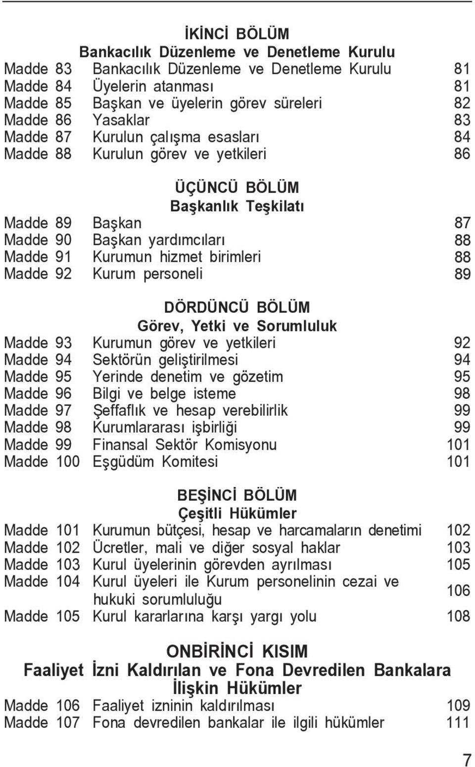 89 Madde 92 Kurum personeli 89 90 DÖRDÜNCÜ BÖLÜM Görev, Yetki ve Sorumluluk Madde 93 Kurumun görev ve yetkileri 92 Madde 94 Sektörün geli tirilmesi 94 Madde 95 Yerinde denetim ve gözetim 95 Madde 96