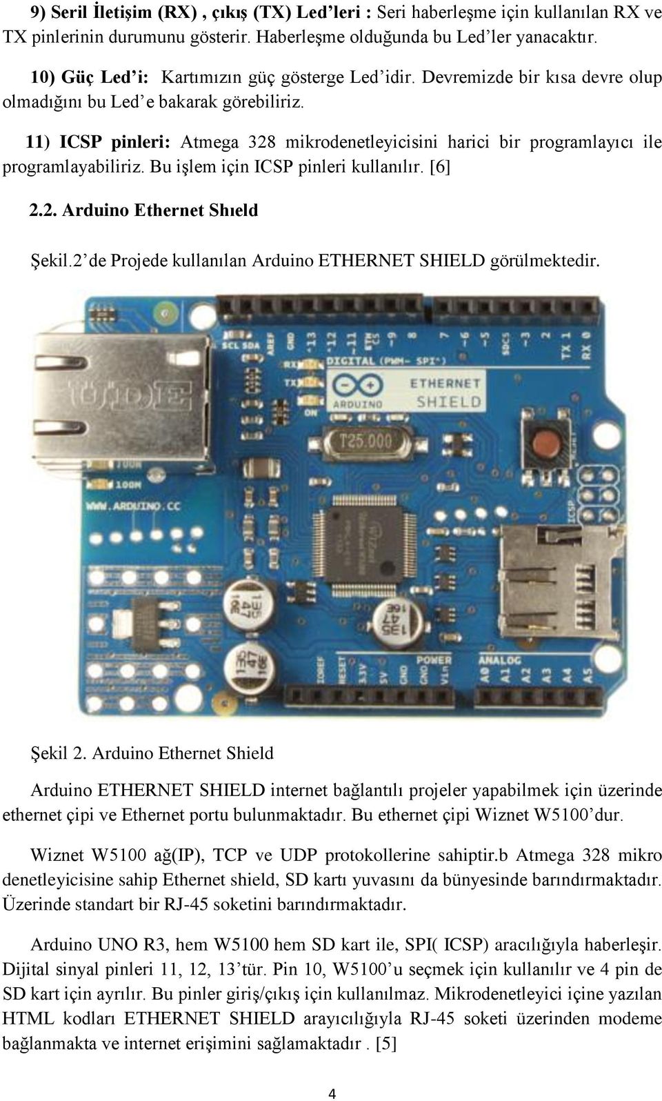 11) ICSP pinleri: Atmega 328 mikrodenetleyicisini harici bir programlayıcı ile programlayabiliriz. Bu işlem için ICSP pinleri kullanılır. [6] 2.2. Arduino Ethernet Shıeld Şekil.