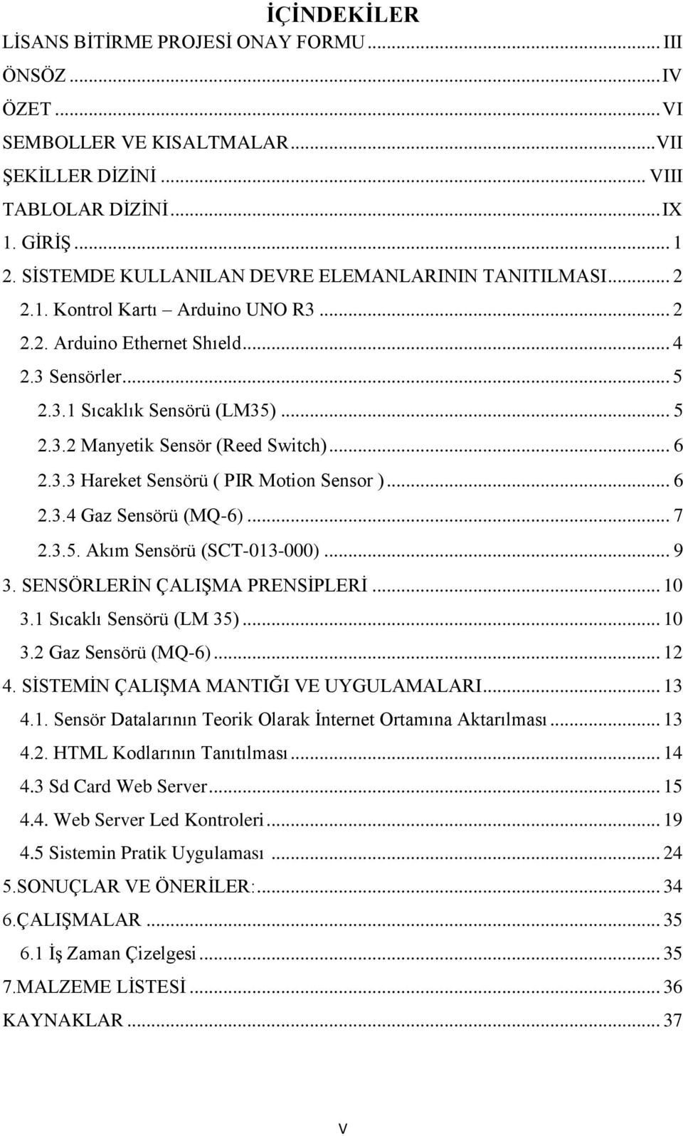 .. 6 2.3.3 Hareket Sensörü ( PIR Motion Sensor )... 6 2.3.4 Gaz Sensörü (MQ-6)... 7 2.3.5. Akım Sensörü (SCT-013-000)... 9 3. SENSÖRLERİN ÇALIŞMA PRENSİPLERİ... 10 3.1 Sıcaklı Sensörü (LM 35)... 10 3.2 Gaz Sensörü (MQ-6).