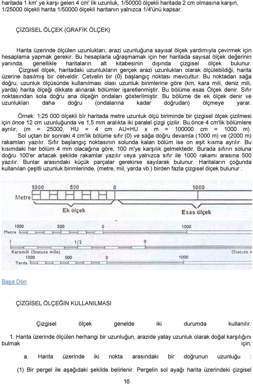 Bu hesaplarla uğraşmamak için her haritada sayısal ölçek değerinin yanında, genellikle haritaların alt kitabesinin dışında çizgisel ölçek bulunur.