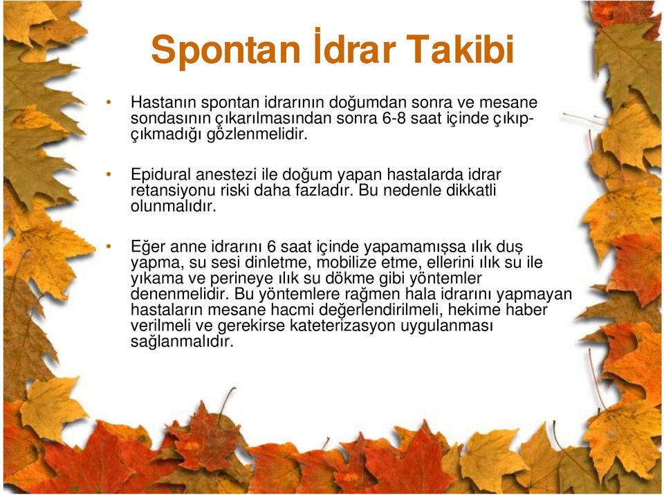 Eğer anne idrarını 6 saat içinde yapamamışsa ılık duş yapma, su sesi dinletme, mobilize etme, ellerini ılık su ile yıkama ve perineye ılık su dökme gibi