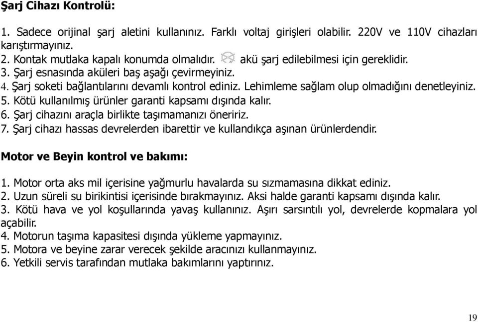 Kötü kullanılmış ürünler garanti kapsamı dışında kalır. 6. Şarj cihazını araçla birlikte taşımamanızı öneririz. 7. Şarj cihazı hassas devrelerden ibarettir ve kullandıkça aşınan ürünlerdendir.