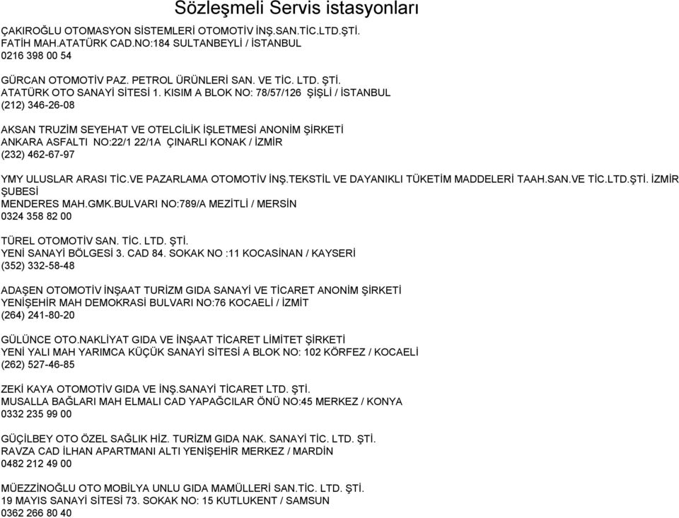 KISIM A BLOK NO: 78/57/126 ŞİŞLİ / İSTANBUL (212) 346-26-08 AKSAN TRUZİM SEYEHAT VE OTELCİLİK İŞLETMESİ ANONİM ŞİRKETİ ANKARA ASFALTI NO:22/1 22/1A ÇINARLI KONAK / İZMİR (232) 462-67-97 YMY ULUSLAR