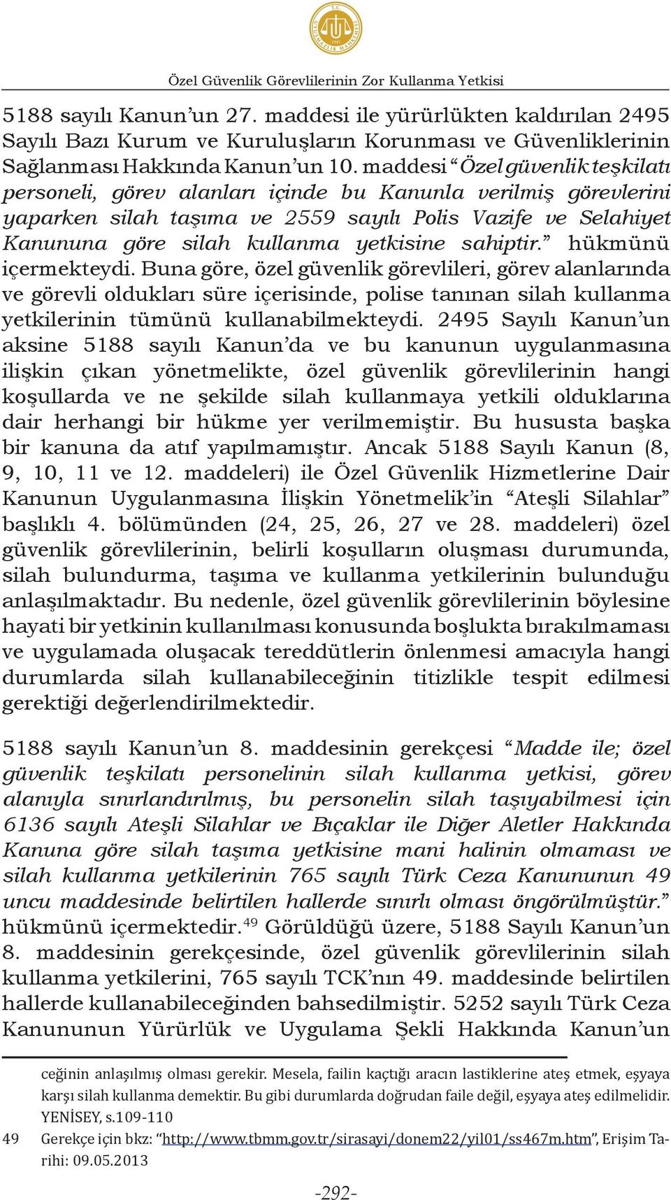 maddesi Özel güvenlik teşkilatı personeli, görev alanları içinde bu Kanunla verilmiş görevlerini yaparken silah taşıma ve 2559 sayılı Polis Vazife ve Selahiyet Kanununa göre silah kullanma yetkisine