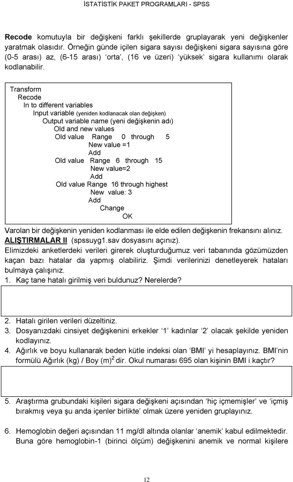 Transform Recode In to different variables Input variable (yeniden kodlanacak olan değişken) Output variable name (yeni değişkenin adı) Old and new values Old value Range 0 through 5 New value =1 Add