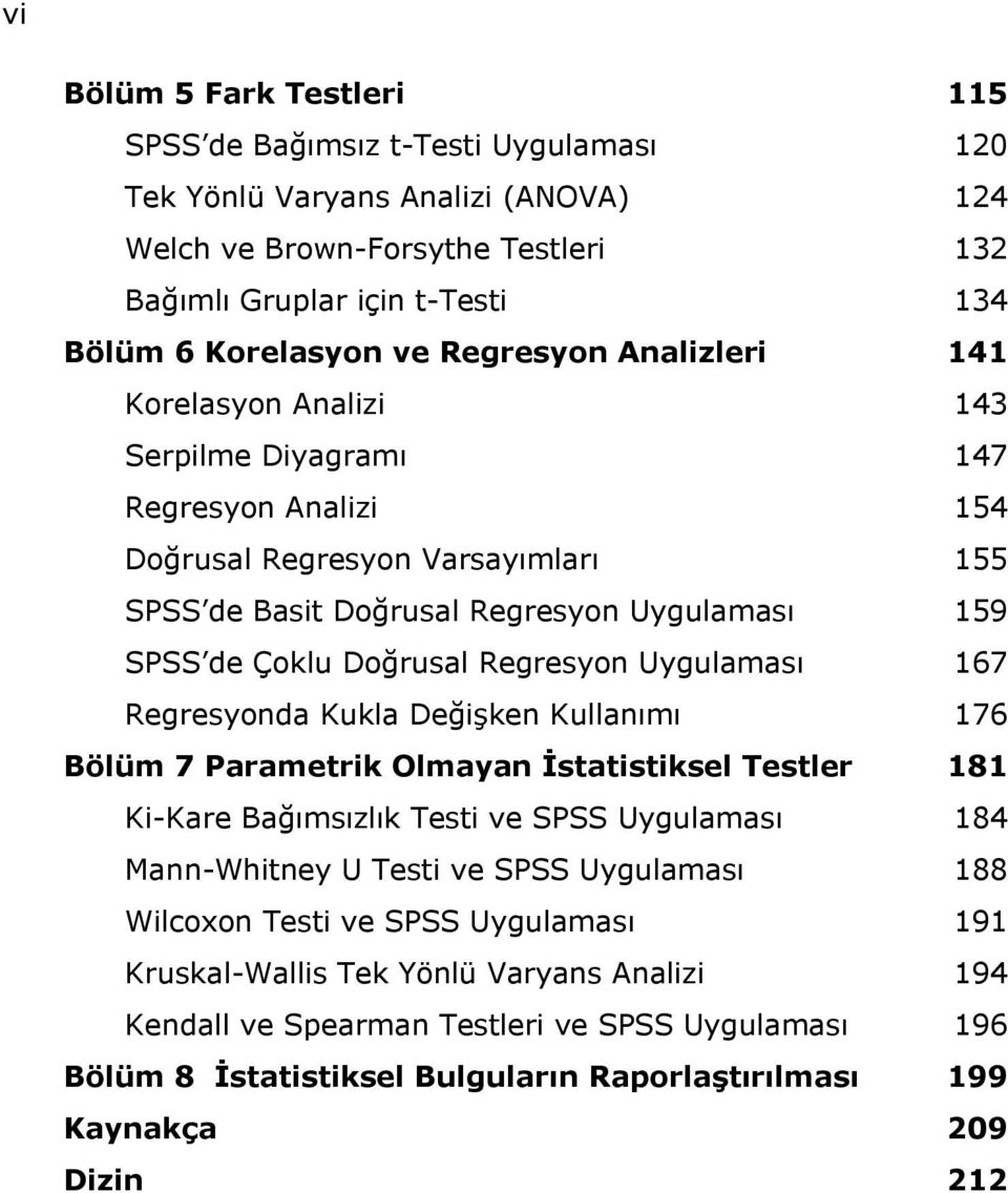 Regresyon Uygulaması 167 Regresyonda Kukla Değişken Kullanımı 176 Bölüm 7 Parametrik Olmayan İstatistiksel Testler 181 Ki-Kare Bağımsızlık Testi ve SPSS Uygulaması 184 Mann-Whitney U Testi ve SPSS