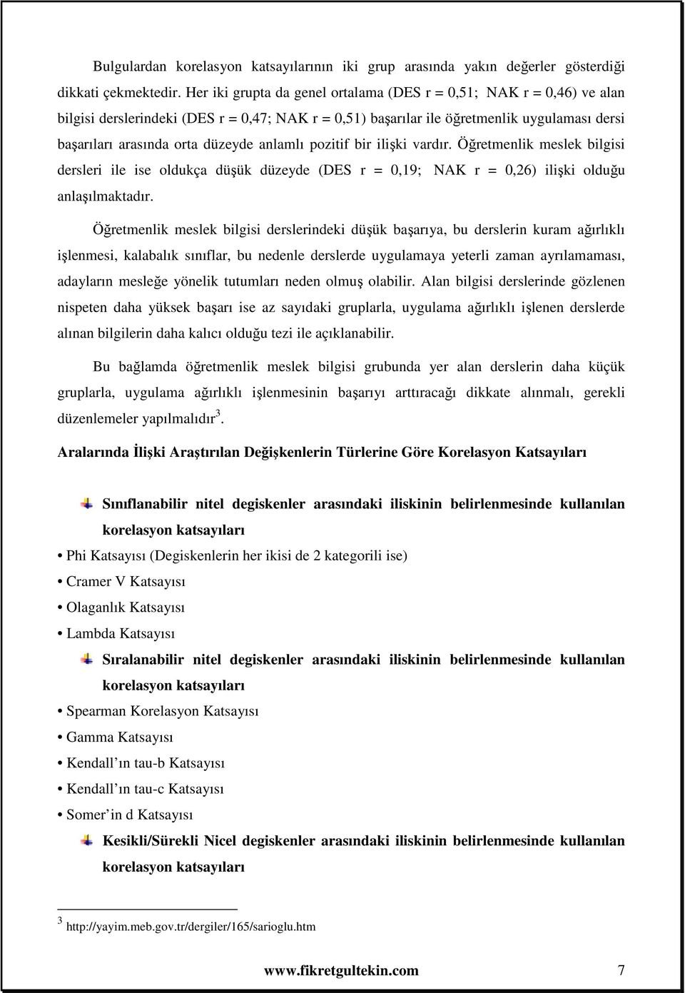 anlamlı pozitif bir ilişki vardır. Öğretmenlik meslek bilgisi dersleri ile ise oldukça düşük düzeyde (DES r = 0,19; NAK r = 0,6) ilişki olduğu anlaşılmaktadır.