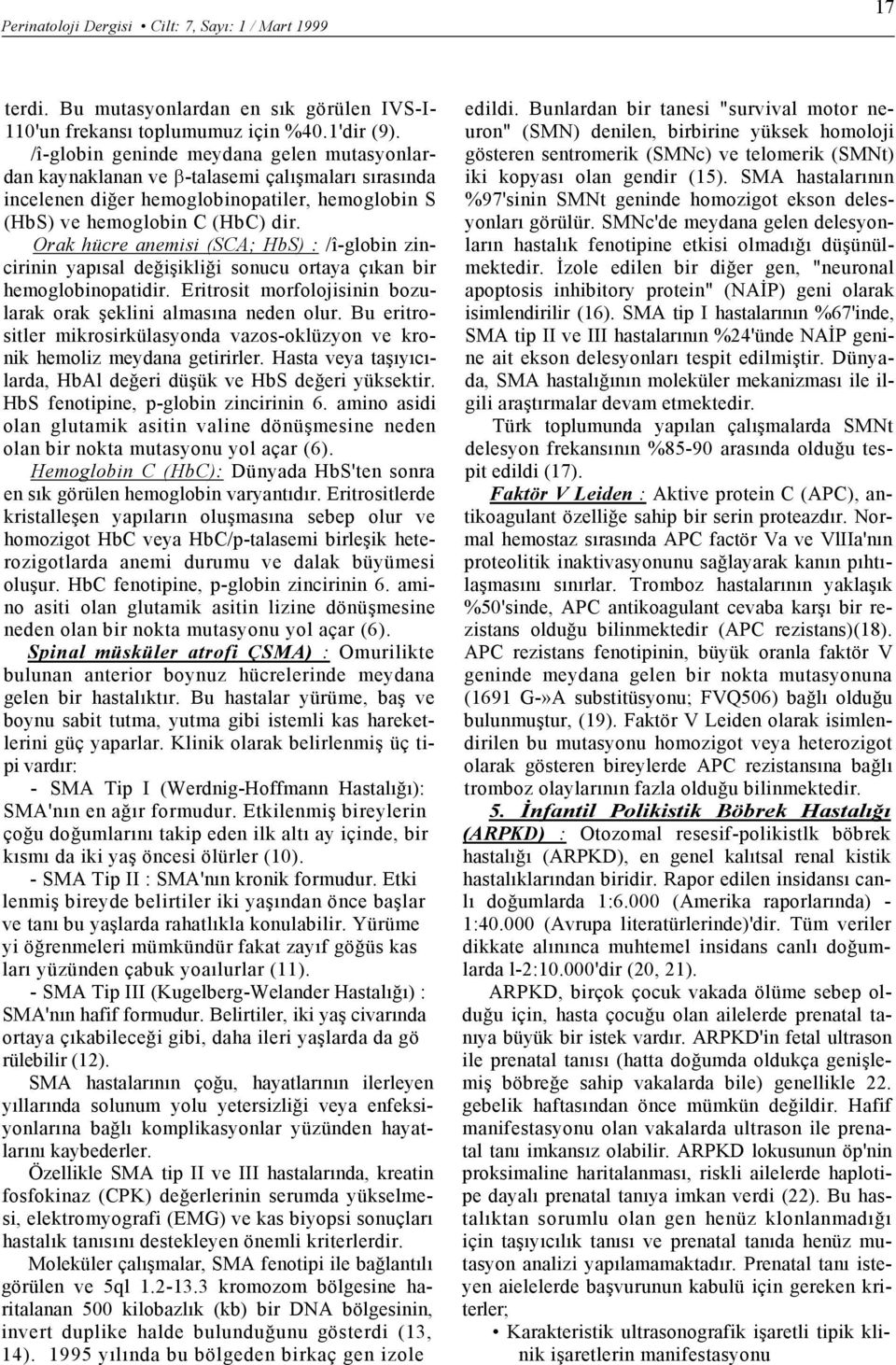 Orak hücre anemisi (SCA; HbS) : /î-globin zincirinin yapısal değişikliği sonucu ortaya çıkan bir hemoglobinopatidir. Eritrosit morfolojisinin bozularak orak şeklini almasına neden olur.