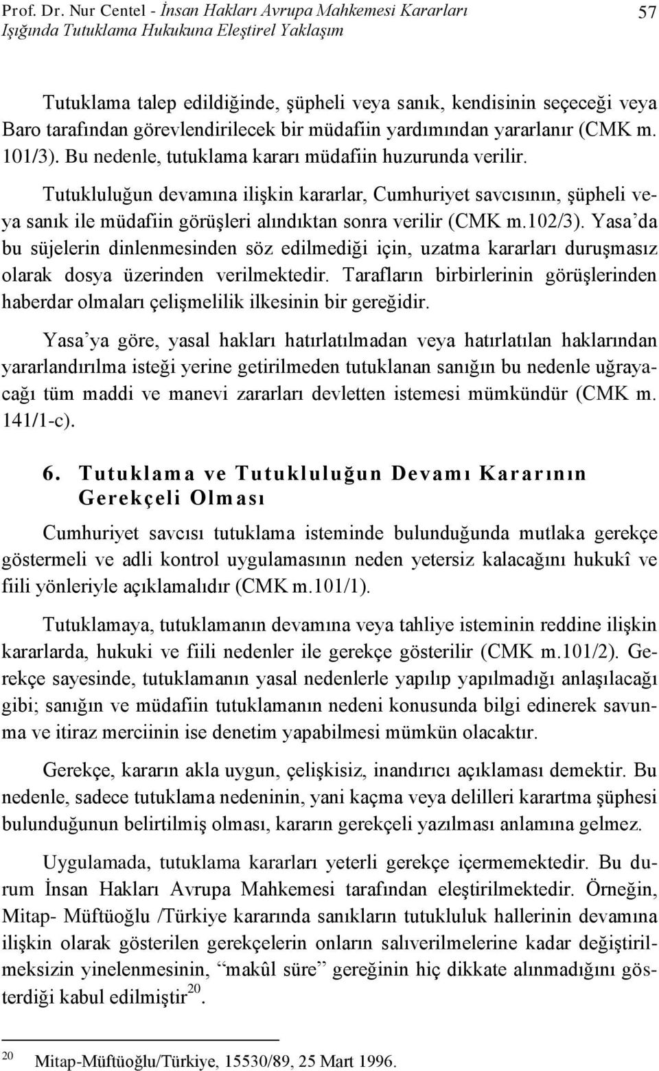 görevlendirilecek bir müdafiin yardımından yararlanır (CMK m. 101/3). Bu nedenle, tutuklama kararı müdafiin huzurunda verilir.