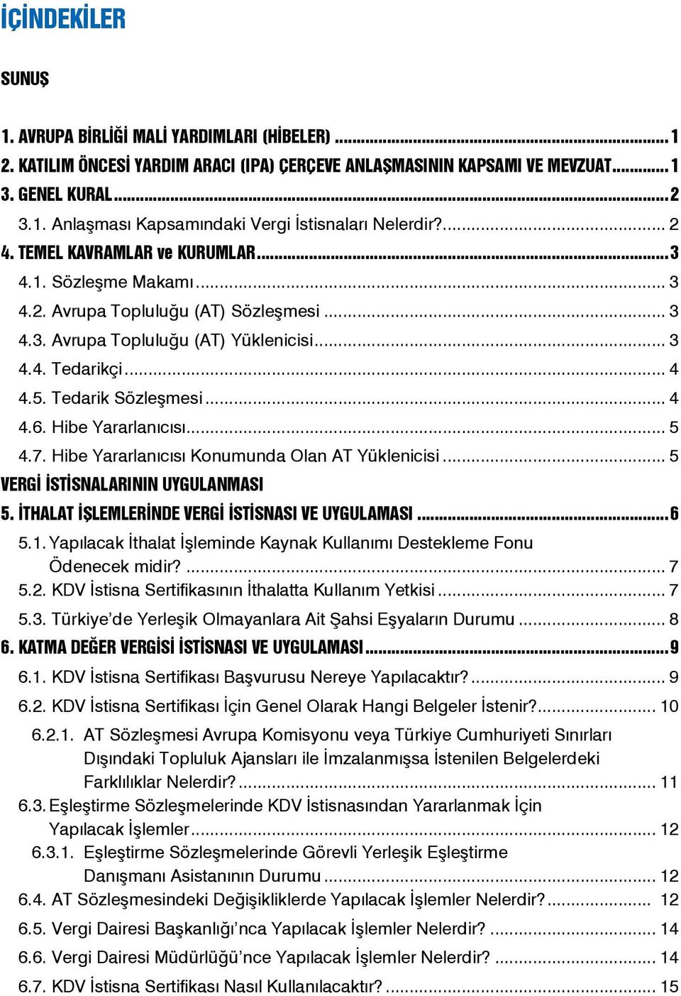 .. 4 4.6. Hibe Yararlanıcısı... 5 4.7. Hibe Yararlanıcısı Konumunda Olan AT Yüklenicisi... 5 VERGİ İSTİSNALARININ UYGULANMASI 5. İTHALAT İŞLEMLERİNDE VERGİ İSTİSNASI VE UYGULAMASI... 6 5.1.