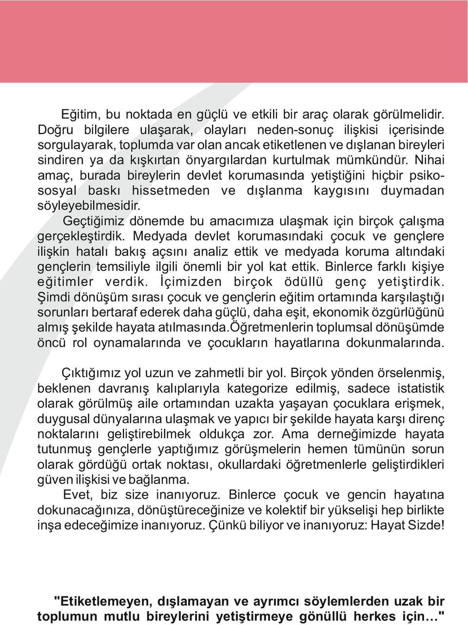 Nihai amaç, burada bireylerin devlet korumasında yetiştiğini hiçbir psikososyal baskı hissetmeden ve dışlanma kaygısını duymadan söyleyebilmesidir.