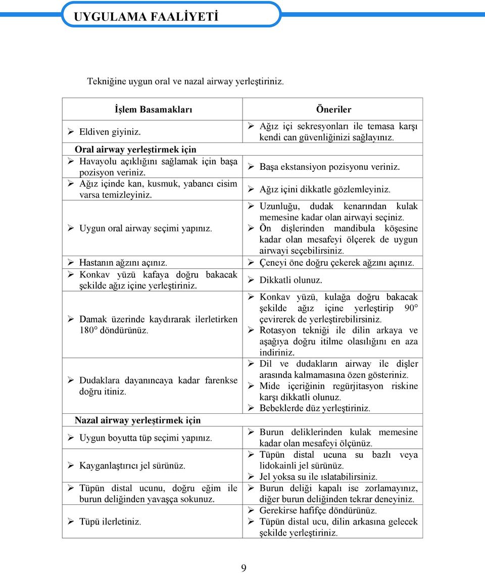 Hastanın ağzını açınız. Konkav yüzü kafaya doğru bakacak şekilde ağız içine yerleştiriniz. Damak üzerinde kaydırarak ilerletirken 180 döndürünüz. Dudaklara dayanıncaya kadar farenkse doğru itiniz.