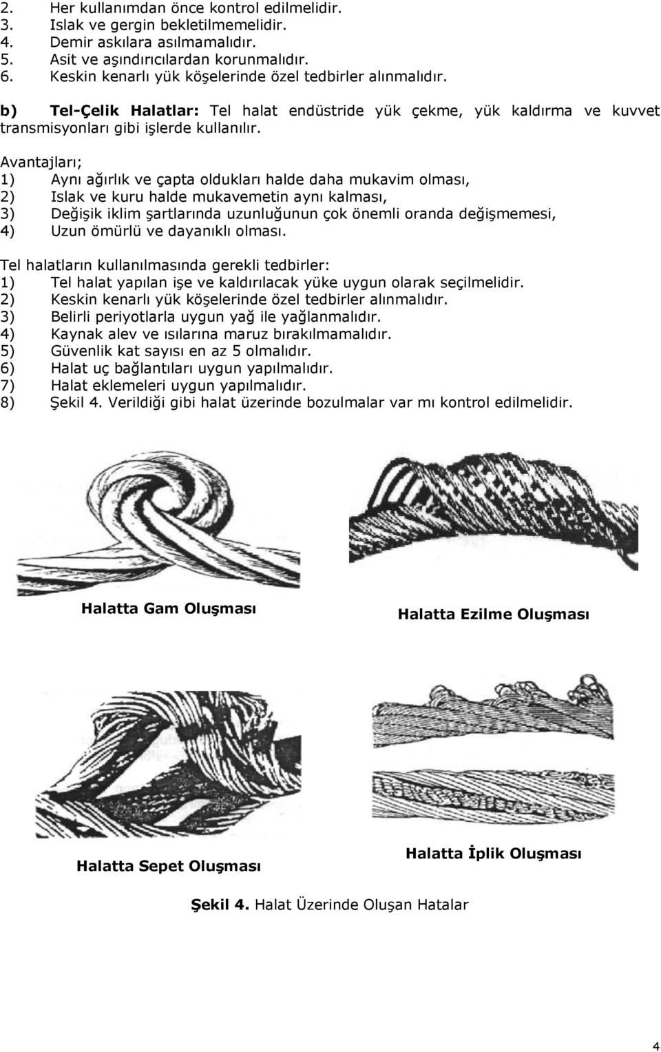 Avantajları; 1) Aynı ağırlık ve çapta oldukları halde daha mukavim olması, 2) Islak ve kuru halde mukavemetin aynı kalması, 3) Değişik iklim şartlarında uzunluğunun çok önemli oranda değişmemesi, 4)