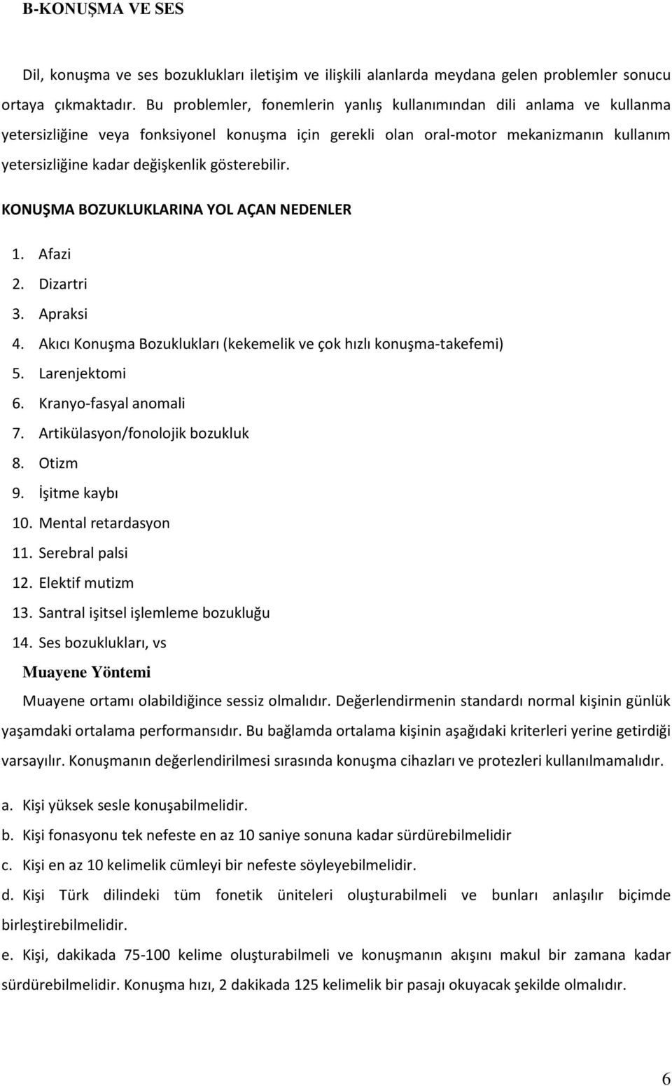 gösterebilir. KONUŞMA BOZUKLUKLARINA YOL AÇAN NEDENLER 1. Afazi 2. Dizartri 3. Apraksi 4. Akıcı Konuşma Bozuklukları (kekemelik ve çok hızlı konuşma-takefemi) 5. Larenjektomi 6.