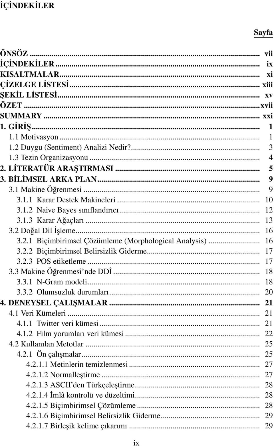 .. 13 3.2 Doğal Dil İşleme... 16 3.2.1 Biçimbirimsel Çözümleme (Morphological Analysis)... 16 3.2.2 Biçimbirimsel Belirsizlik Giderme... 17 3.2.3 POS etiketleme... 17 3.3 Makine Öğrenmesi nde DDİ.