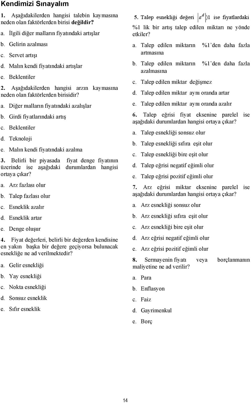 Beklentiler d. Teknoloji e. Malın kendi fiyatındaki azalma 3. Belirli bir piyasada fiyat denge fiyatının üzerinde ise aşağıdaki durumlardan hangisi ortaya çıkar? a. Arz fazlası olur b.