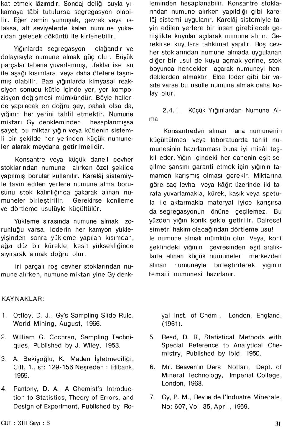 Bazı yığınlarda kimyasal reaksiyon sonucu kütle içinde yer, yer kompozisyon değişmesi mümkündür. Böyle hallerde yapılacak en doğru şey, pahalı olsa da, yığının her yerini tahlil etmektir.