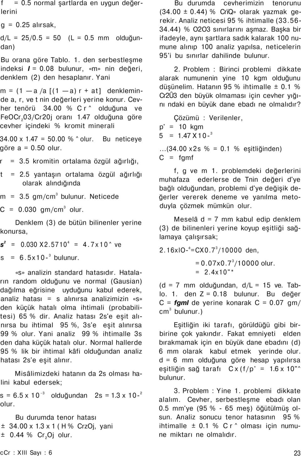 00 % Cr^ olduğuna ve FeOCr 2 03/Cr20j oranı 1.47 olduğuna göre cevher içindeki % kromit minerali 34.00 x 1.47 = 50.00 % ^ Bu neticeye göre a = 0.50 r t = 3.5 kromitin ortalama özgül ağırlığı, = 2.