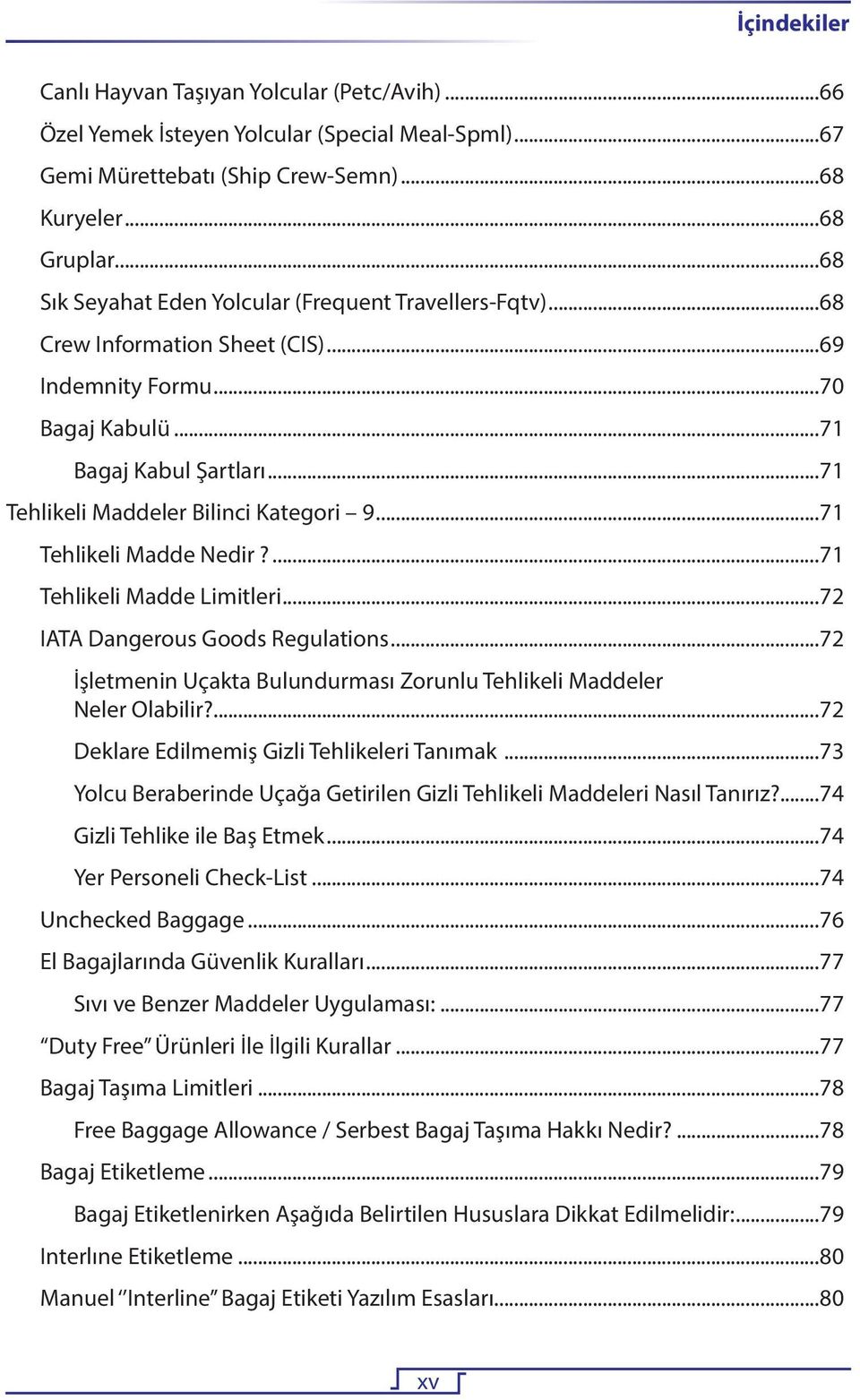 ..71 Tehlikeli Madde Nedir?...71 Tehlikeli Madde Limitleri...72 IATA Dangerous Goods Regulations...72 İşletmenin Uçakta Bulundurması Zorunlu Tehlikeli Maddeler Neler Olabilir?