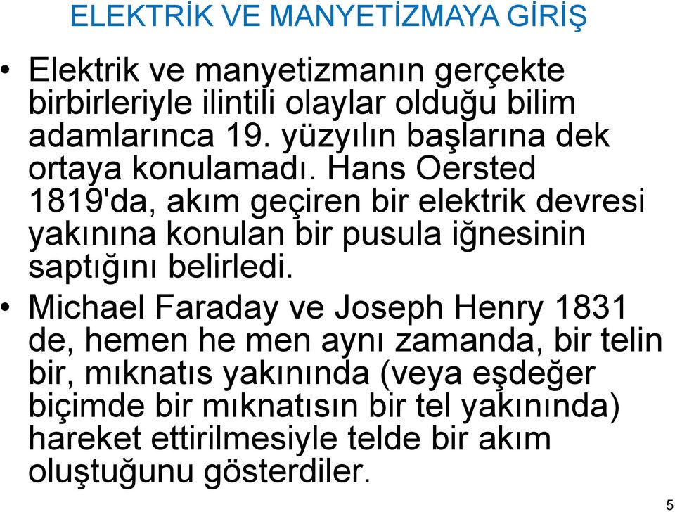 Hans Oersted 1819'da, akım geçiren bir elektrik devresi yakınına konulan bir pusula iğnesinin saptığını belirledi.