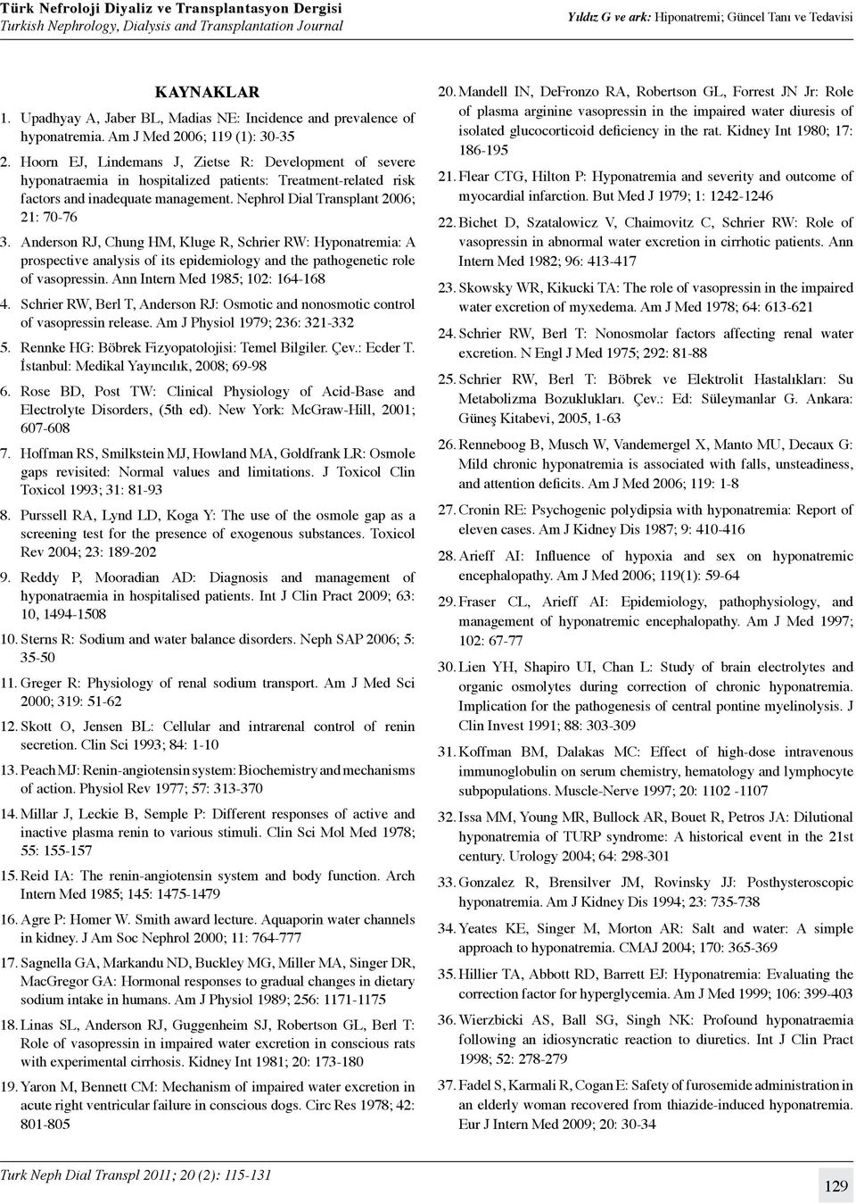 Anderson RJ, Chung HM, Kluge R, Schrier RW: Hyponatremia: A prospective analysis of its epidemiology and the pathogenetic role of vasopressin. Ann Intern Med 1985; 102: 164-168 4.