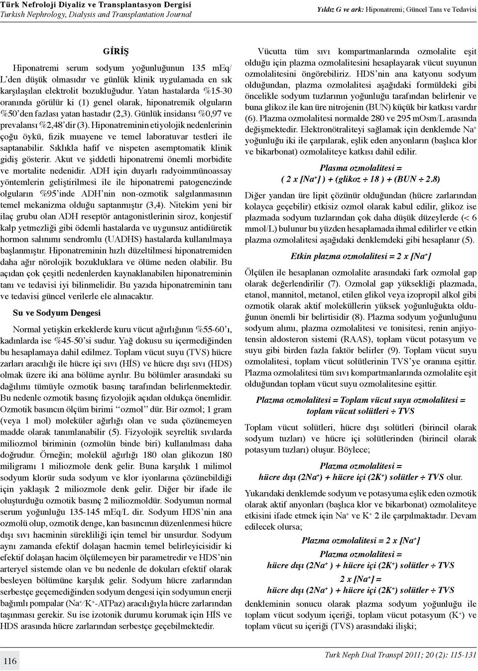 Hiponatreminin etiyolojik nedenlerinin çoğu öykü, fizik muayene ve temel laboratuvar testleri ile saptanabilir. Sıklıkla hafif ve nispeten asemptomatik klinik gidiş gösterir.