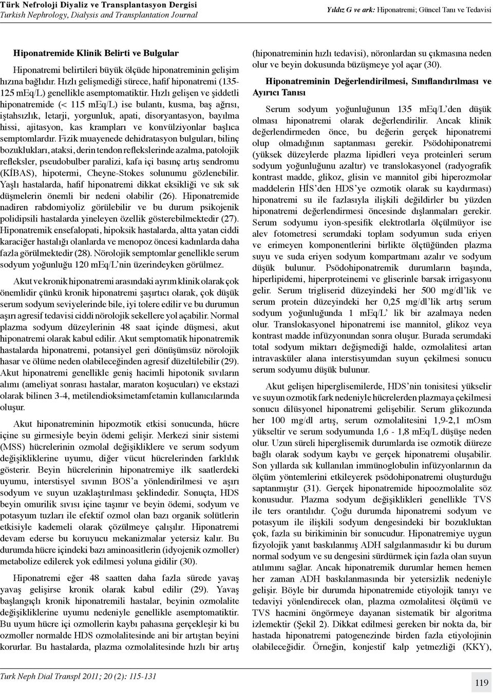 Hızlı gelişen ve şiddetli hiponatremide (< 115 meq/l) ise bulantı, kusma, baş ağrısı, iştahsızlık, letarji, yorgunluk, apati, disoryantasyon, bayılma hissi, ajitasyon, kas krampları ve konvülziyonlar