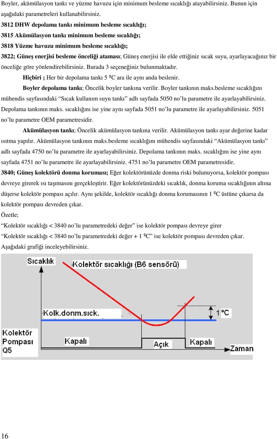 enerjisi ile elde ettiğiniz sıcak suyu, ayarlayacağınız bir önceliğe göre yönlendirebilirsiniz. Burada 3 seçeneğiniz bulunmaktadır. Hiçbiri ; Her bir depolama tankı 5 ºC ara ile aynı anda beslenir.